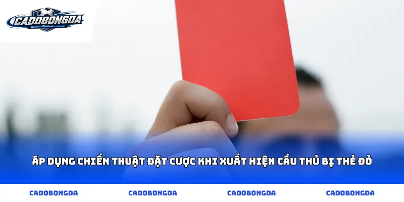Áp dụng chiến thuật đặt cược khi xuất hiện cầu thủ bị thẻ đỏ