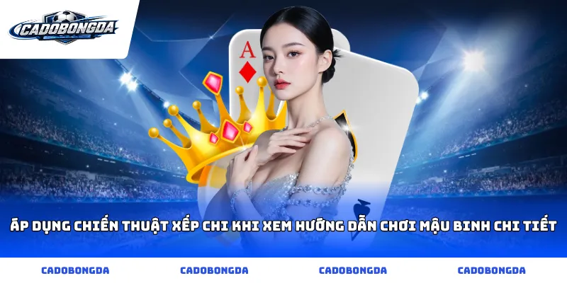Áp dụng chiến thuật xếp chi khi xem hướng dẫn chơi mậu binh chi tiết