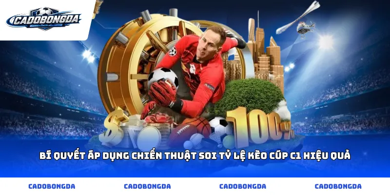 Bí quyết áp dụng chiến thuật soi Tỷ lệ kèo Cúp C1 hiệu quả