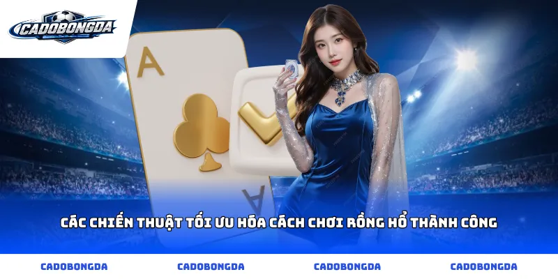 Các chiến thuật tối ưu hóa cách chơi rồng hổ thành công