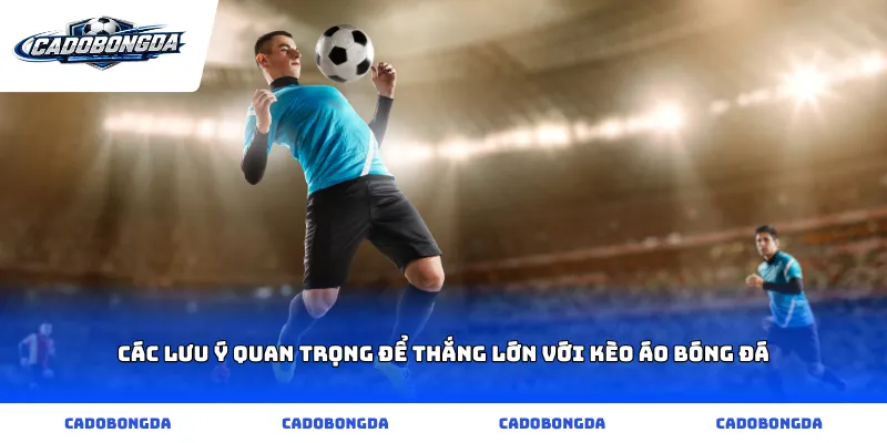 Các lưu ý quan trọng để thắng lớn với kèo áo bóng đá