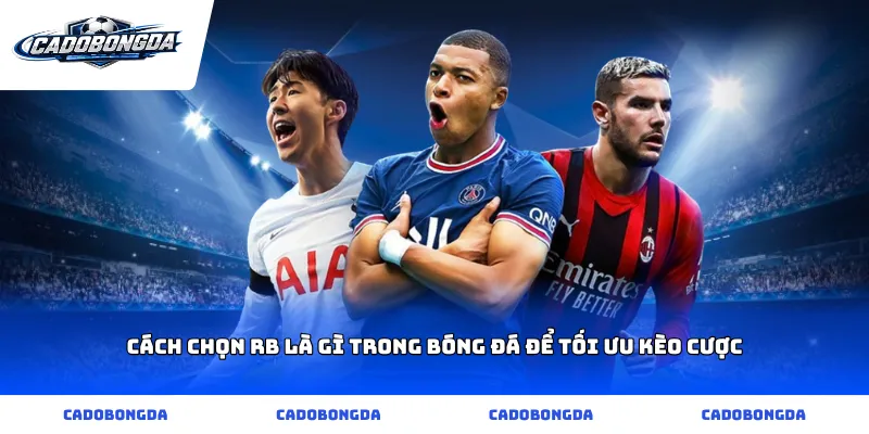 Cách chọn rb là gì trong bóng đá để tối ưu kèo cược