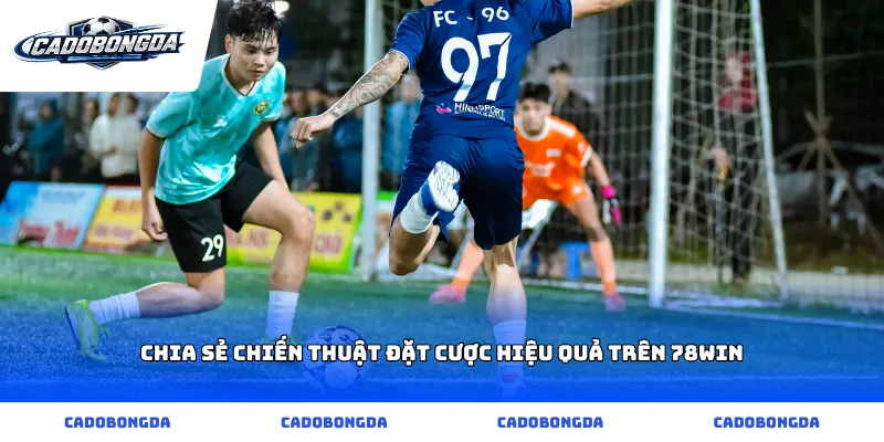 Chia sẻ chiến thuật đặt cược hiệu quả trên 78win