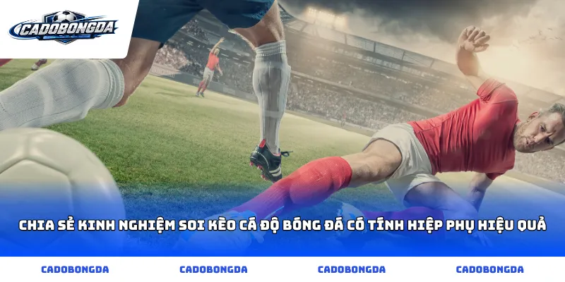 Chia sẻ kinh nghiệm soi kèo cá độ bóng đá có tính hiệp phụ hiệu quả