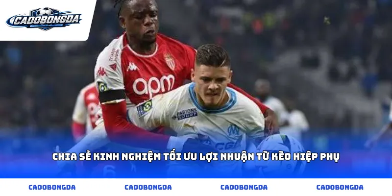 Chia sẻ kinh nghiệm tối ưu lợi nhuận từ kèo hiệp phụ