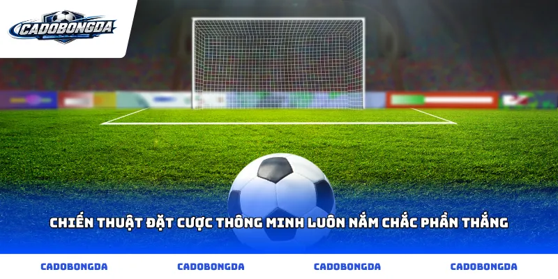 Chiến thuật đặt cược thông minh luôn nắm chắc phần thắng