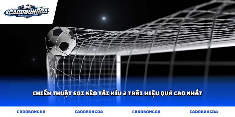 Chiến thuật soi kèo tài xỉu 2 trái hiệu quả cao nhất