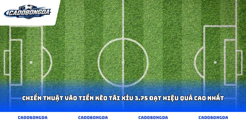 Chiến thuật vào tiền kèo tài xỉu 3.75 đạt hiệu quả cao nhất