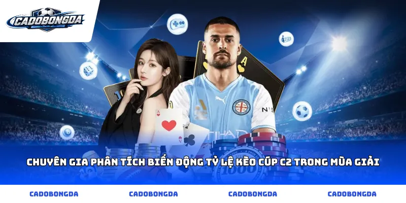 Chuyên gia phân tích biến động Tỷ lệ kèo Cúp C2 trong mùa giải