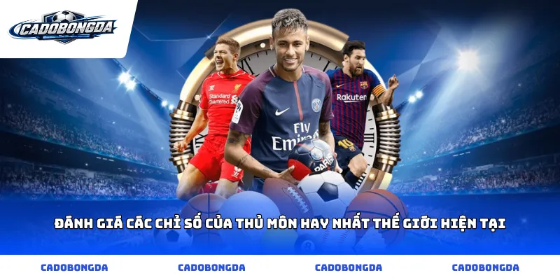 Đánh giá các chỉ số của thủ môn hay nhất thế giới hiện tại