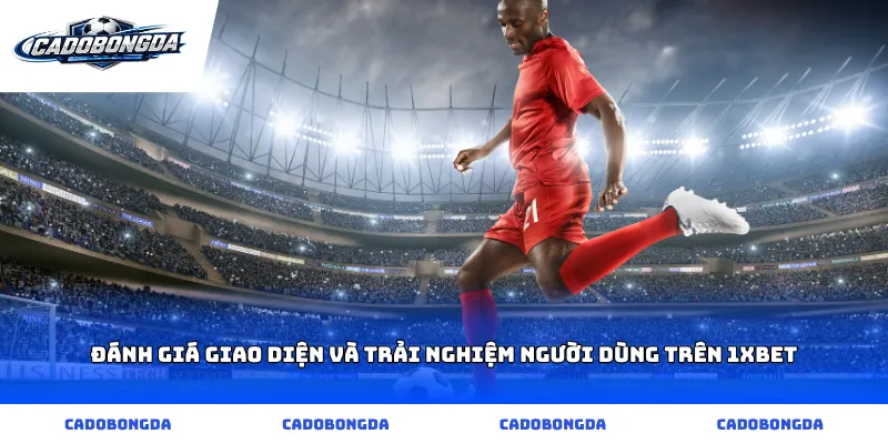 Đánh giá giao diện và trải nghiệm người dùng trên 1xbet
