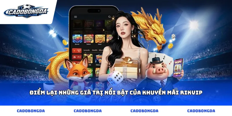 Điểm lại những giá trị nổi bật của khuyến mãi rikvip