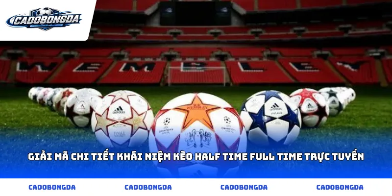 Giải mã chi tiết khái niệm kèo half time full time trực tuyến