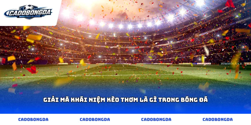 Giải mã khái niệm kèo thơm là gì trong bóng đá