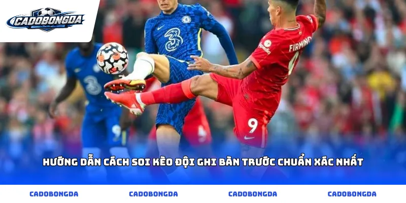 Hướng dẫn cách soi Kèo Đội Ghi Bàn Trước chuẩn xác nhất