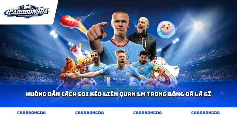 Hướng dẫn cách soi kèo liên quan lm trong bóng đá là gì