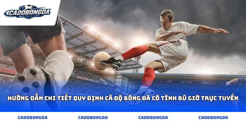 Hướng dẫn chi tiết quy định cá độ bóng đá có tính bù giờ trực tuyến