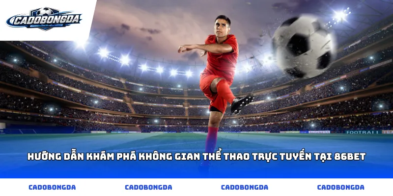 Hướng dẫn khám phá không gian thể thao trực tuyến tại 86bet
