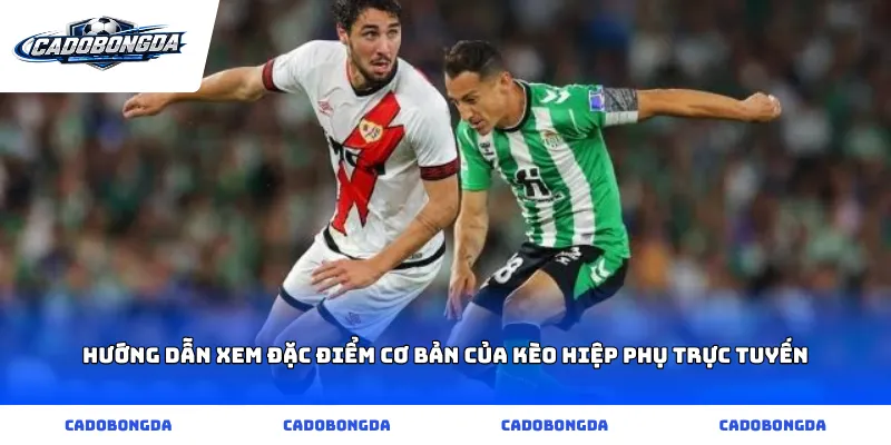 Hướng dẫn xem đặc điểm cơ bản của kèo hiệp phụ trực tuyến