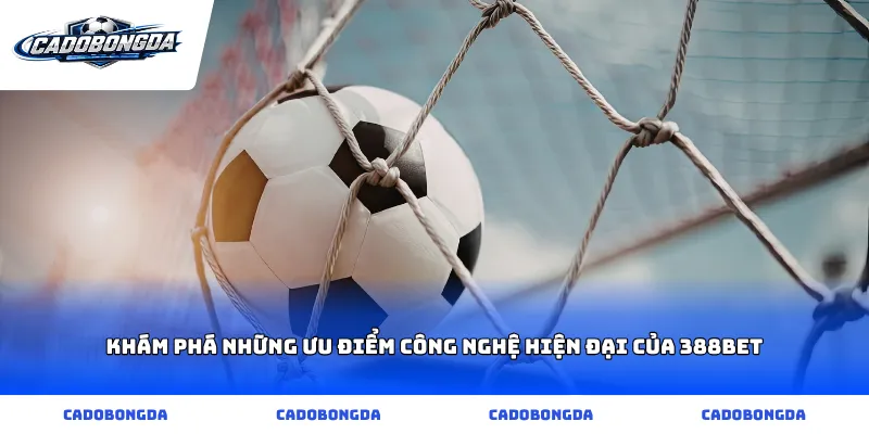Khám phá những ưu điểm công nghệ hiện đại của 388bet