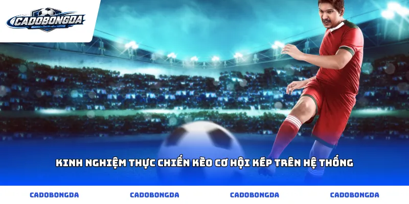 Kinh nghiệm thực chiến kèo cơ hội kép trên hệ thống