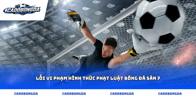 Lỗi vi phạm hình thức phạt luật bóng đá sân 7