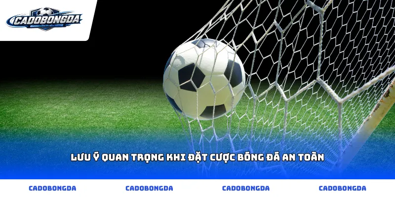 Lưu ý quan trọng khi đặt cược bóng đá an toàn