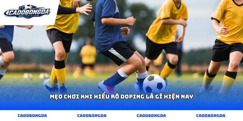 Mẹo chơi khi hiểu rõ doping là gì hiện nay