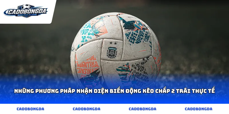 Những phương pháp nhận diện biến động kèo chấp 2 trái thực tế