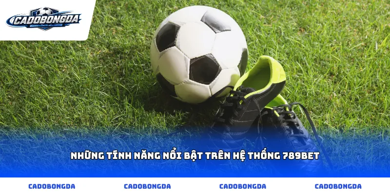 Những tính năng nổi bật trên hệ thống 789bet