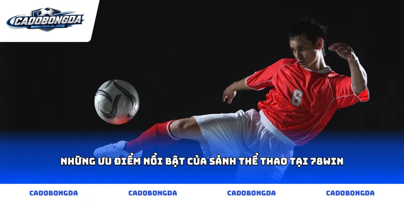 Những ưu điểm nổi bật của sảnh thể thao tại 78win