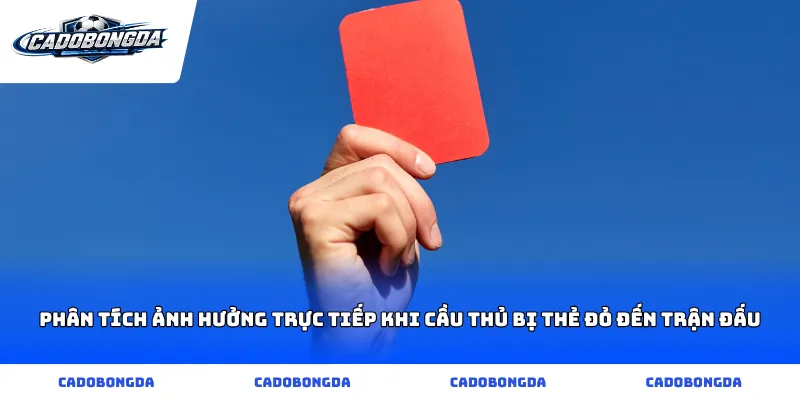 Phân tích ảnh hưởng trực tiếp khi cầu thủ bị thẻ đỏ đến trận đấu
