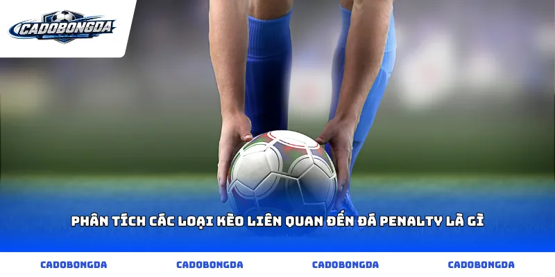 Phân tích các loại kèo liên quan đến đá penalty là gì