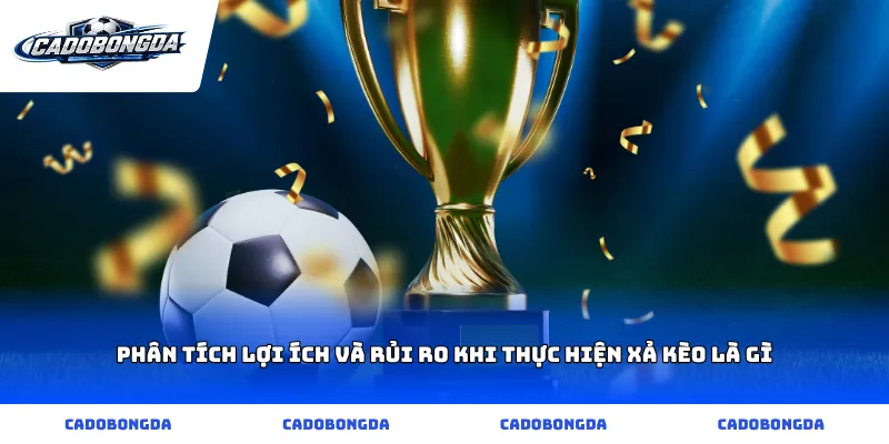 Phân tích lợi ích và rủi ro khi thực hiện xả kèo là gì