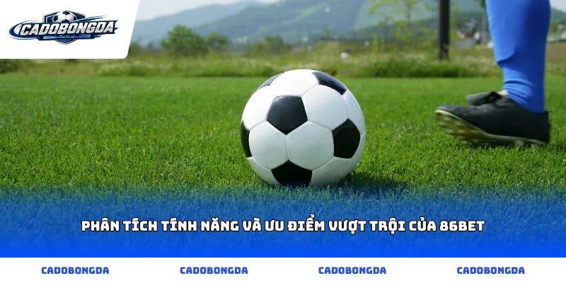 Phân tích tính năng và ưu điểm vượt trội của 86bet