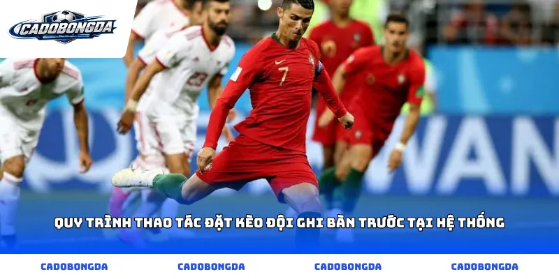Quy trình thao tác đặt Kèo Đội Ghi Bàn Trước tại hệ thống