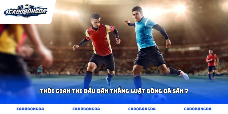 Thời gian thi đấu bàn thắng luật bóng đá sân 7