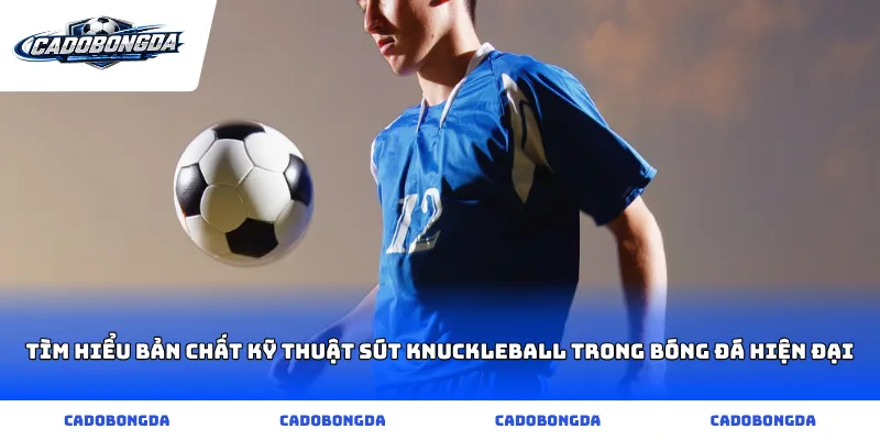 Tìm hiểu bản chất kỹ thuật sút knuckleball trong bóng đá hiện đại