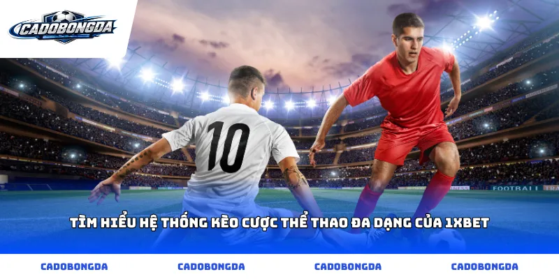 Tìm hiểu hệ thống kèo cược thể thao đa dạng của 1xbet