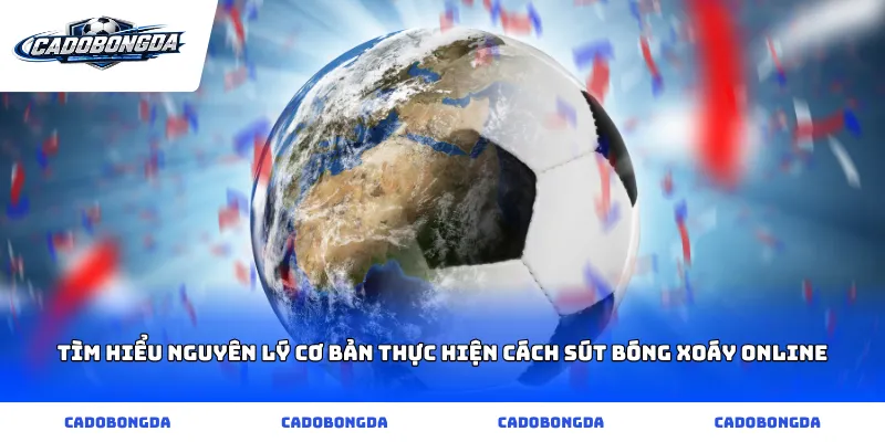 Tìm hiểu nguyên lý cơ bản thực hiện cách sút bóng xoáy online