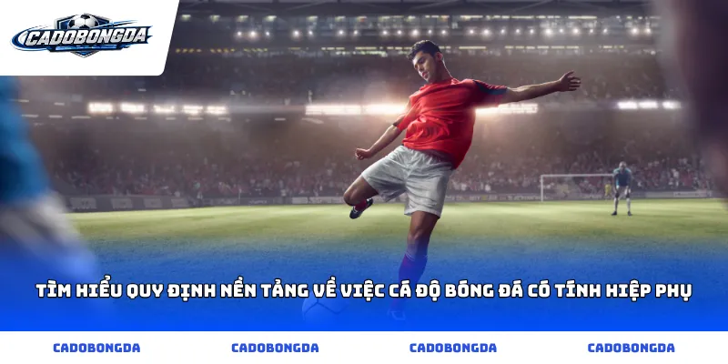 Tìm hiểu quy định nền tảng về việc cá độ bóng đá có tính hiệp phụ
