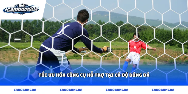 Tối ưu hóa công cụ hỗ trợ tại cá độ bóng đá