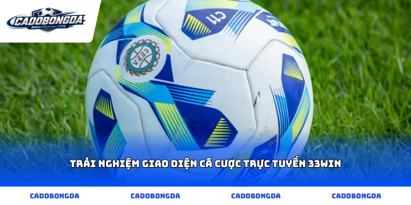 Trải nghiệm giao diện cá cược trực tuyến 33win