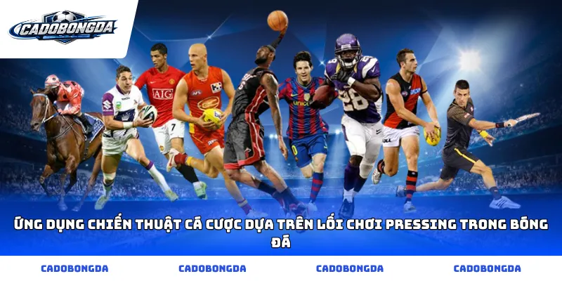 Ứng dụng chiến thuật cá cược dựa trên lối chơi pressing trong bóng đá
