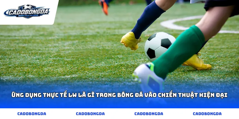 Ứng dụng thực tế lw là gì trong bóng đá vào chiến thuật hiện đại