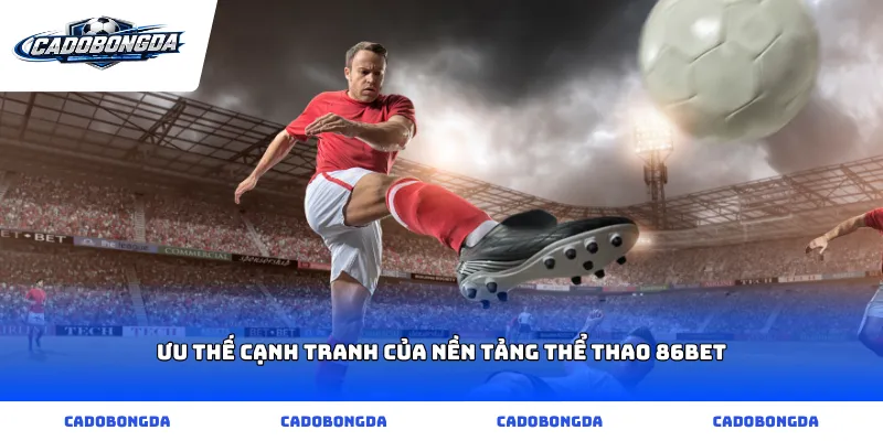 Ưu thế cạnh tranh của nền tảng thể thao 86bet