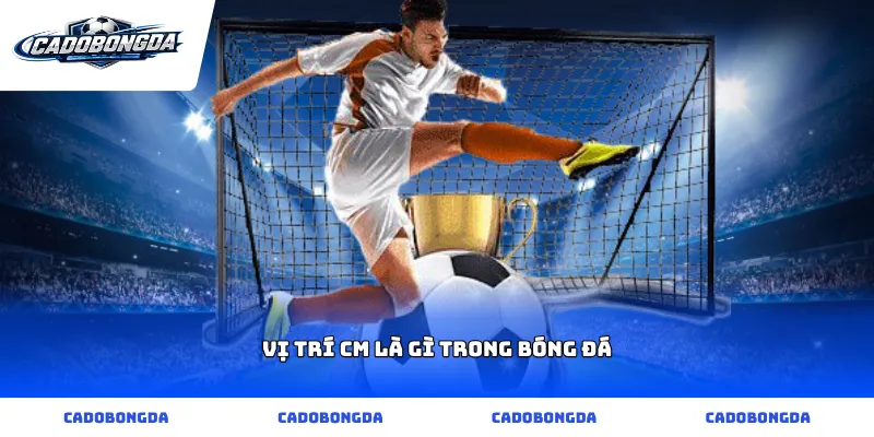 vị trí cm là gì trong bóng đá